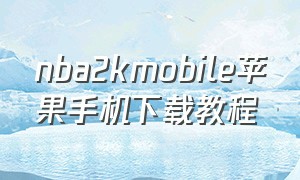 nba2kmobile苹果手机下载教程（nba2kmobile苹果手机怎么下）