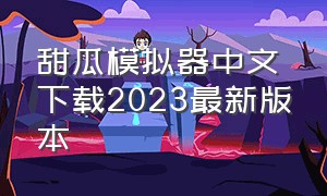 甜瓜模拟器中文下载2023最新版本（甜瓜模拟器中文下载2023最新版本手机）