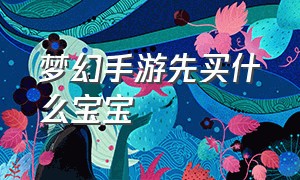 梦幻手游先买什么宝宝（梦幻手游买宝宝还是合宝宝划算）