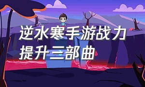 逆水寒手游战力提升三部曲