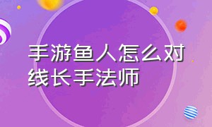 手游鱼人怎么对线长手法师