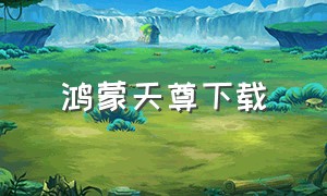 鸿蒙天尊下载（鸿蒙天尊免费完整版）