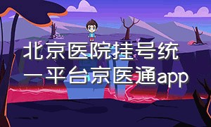 北京医院挂号统一平台京医通app（北京挂号app 京医通）