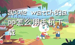 apple watch的app怎么用手机下载