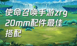 使命召唤手游zrg20mm配件最佳搭配