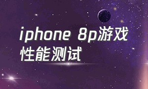 iphone 8p游戏性能测试