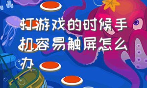 打游戏的时候手机容易触屏怎么办（打游戏手机触屏不灵敏怎么办）