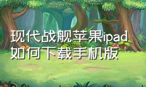 现代战舰苹果ipad如何下载手机版