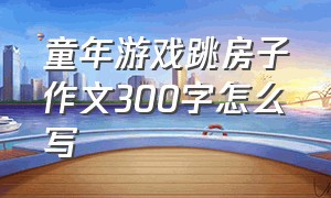 童年游戏跳房子作文300字怎么写