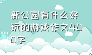 新公园有什么好玩的游戏作文400字（夏天游竞秀公园作文400字）