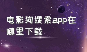 电影狗搜索app在哪里下载