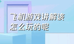 飞机游戏讲解该怎么玩的呢