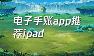 电子手账app推荐ipad（ipad电子手账软件）