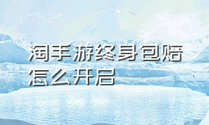 淘手游终身包赔怎么开启（淘手游是不是保护期过了就可以提现）