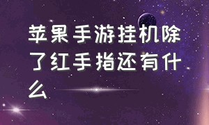 苹果手游挂机除了红手指还有什么