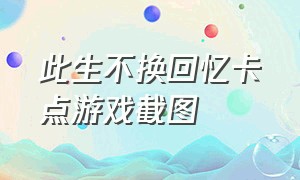 此生不换回忆卡点游戏截图