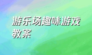 游乐场趣味游戏教案