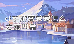 cf手游雾蒙蒙怎么去第四章