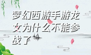 梦幻西游手游龙女为什么不能参战了