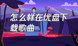 怎么样在优盘下载歌曲