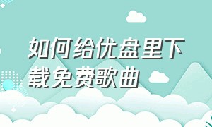 如何给优盘里下载免费歌曲