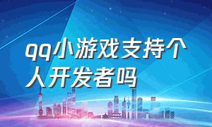 qq小游戏支持个人开发者吗