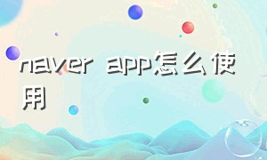 naver app怎么使用