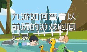 九游如何查看以前玩的游戏时间记录