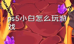 ps5小白怎么玩游戏（ps5小白怎么玩游戏好）