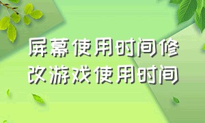 屏幕使用时间修改游戏使用时间