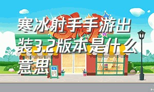 寒冰射手手游出装3.2版本是什么意思（寒冰射手手游出装3.2版本是什么意思呀）