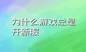 为什么游戏总是开新服