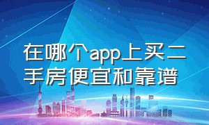 在哪个app上买二手房便宜和靠谱