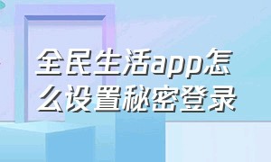 全民生活app怎么设置秘密登录