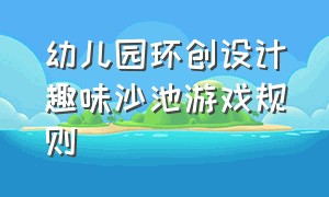 幼儿园环创设计趣味沙池游戏规则