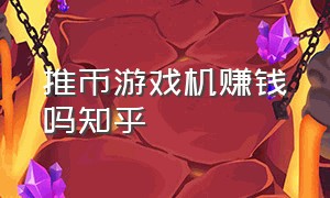 推币游戏机赚钱吗知乎