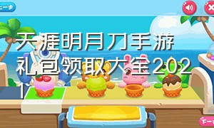 天涯明月刀手游礼包领取大全2021