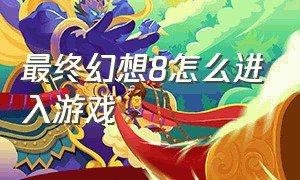 最终幻想8怎么进入游戏（最终幻想8中文版超详细攻略）