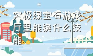 究极绿宝石游戏厅里能换什么技能