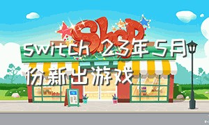 switch 23年5月份新出游戏