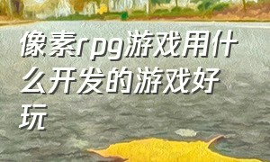 像素rpg游戏用什么开发的游戏好玩