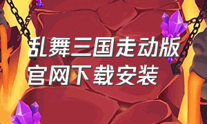 乱舞三国走动版官网下载安装