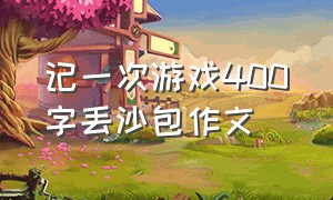 记一次游戏400字丢沙包作文