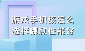 游戏手机该怎么选择哪款性能好