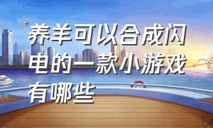 养羊可以合成闪电的一款小游戏有哪些