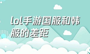 lol手游国服和韩服的差距