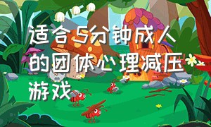 适合5分钟成人的团体心理减压游戏