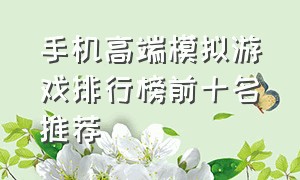 手机高端模拟游戏排行榜前十名推荐（手机端模拟游戏排行榜前十名）