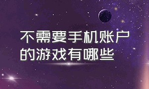 不需要手机账户的游戏有哪些（有什么游戏是不用手机号登录的）