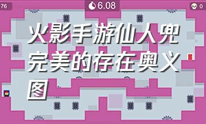 火影手游仙人兜完美的存在奥义图